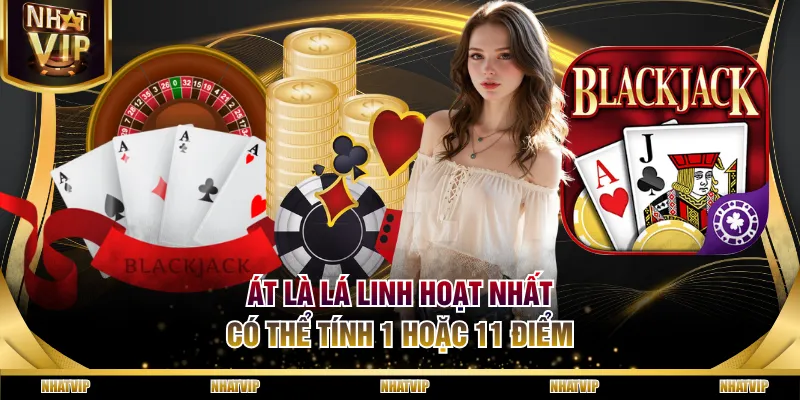 Át là lá linh hoạt nhất, có thể tính 1 hoặc 11 điểm Át là lá linh hoạt nhất, có thể tính 1 hoặc 11 điểm