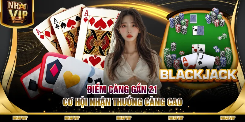 Điểm càng gần 21, cơ hội nhận thưởng càng cao Điểm càng gần 21, cơ hội nhận thưởng càng cao