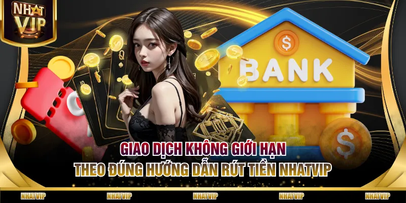 Giao dịch không giới hạn theo đúng hướng dẫn rút tiền NHATVIP