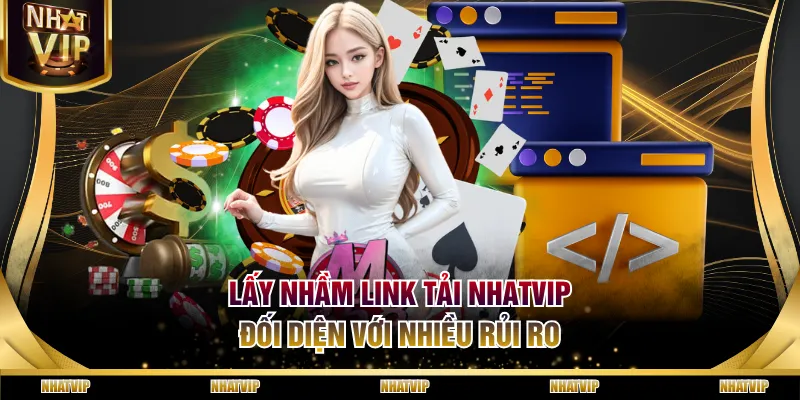 Lấy nhầm link tải NHATVIP đối diện với nhiều rủi ro
