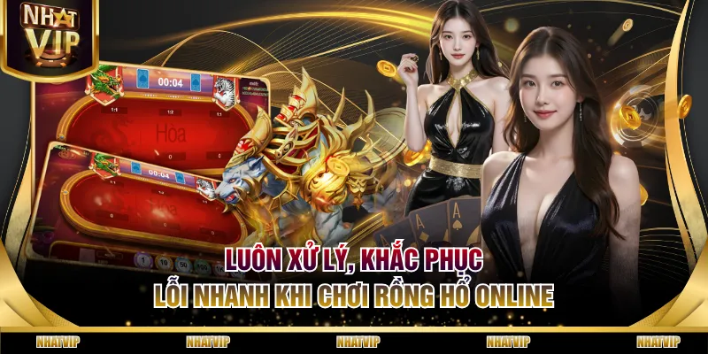 Luôn xử lý, khắc phục lỗi nhanh khi chơi Rồng Hổ online