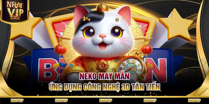 Neko May Mắn ứng dụng công nghệ 3D tân tiến