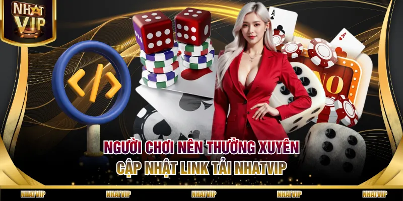 Người chơi nên thường xuyên cập nhật link tải NHATVIP
