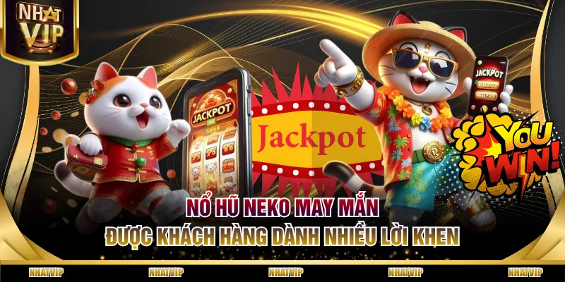 Nổ hũ Neko May Mắn được khách hàng dành nhiều lời khen