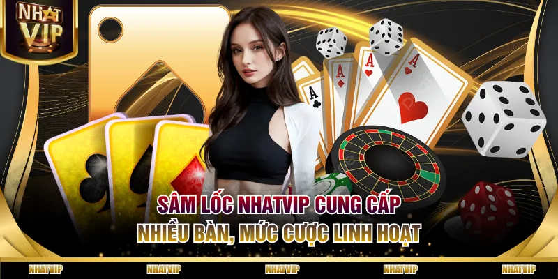 Sâm Lốc NHATVIP cung cấp nhiều bàn, mức cược linh hoạt